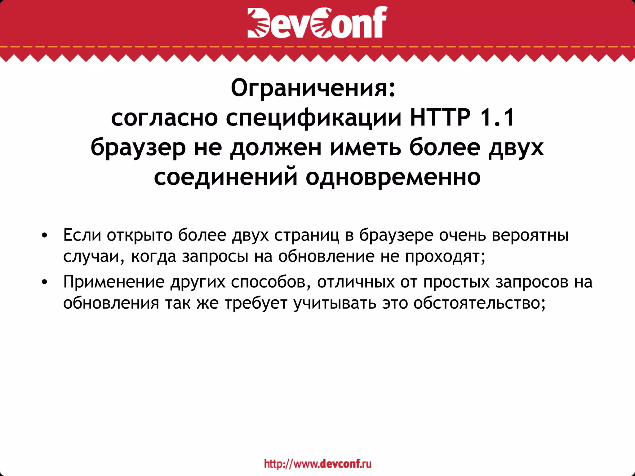 Ограничения:
согласно спецификации HTTP 1.1
браузер не должен иметь более двух
соединений одновременно
• Если открыто более двух страниц в браузере очень вероятны
случаи, когда запросы на обновление не проходят;
• Применение других способов, отличных от простых запросов на
обновления так же требует учитывать это обстоятельство;
 