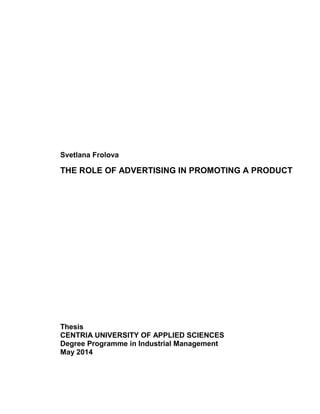 Svetlana Frolova
THE ROLE OF ADVERTISING IN PROMOTING A PRODUCT
Thesis
CENTRIA UNIVERSITY OF APPLIED SCIENCES
Degree Programme in Industrial Management
May 2014
 