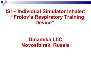   ISI  –  Individual Simulator Inhaler :   “Frolov’s Respiratory Training Device” . Dinamika LLC Novosibirsk, Russia 