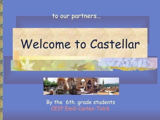 Welcome to Castellar By the  6th. grade students CEIP Emili Carles-Tolrà to our partners… 