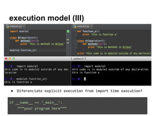 execution model (III)

●

Diferenciate explicit execution from import time execution?

if __name__ == ‘_main__’:
“””your program here”””

 