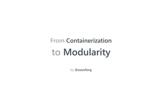 From Containerization
to Modularity
by @oasisfeng
 