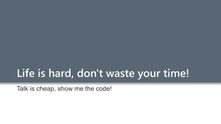 Life is hard, don't waste your time!
Talk is cheap, show me the code!
 