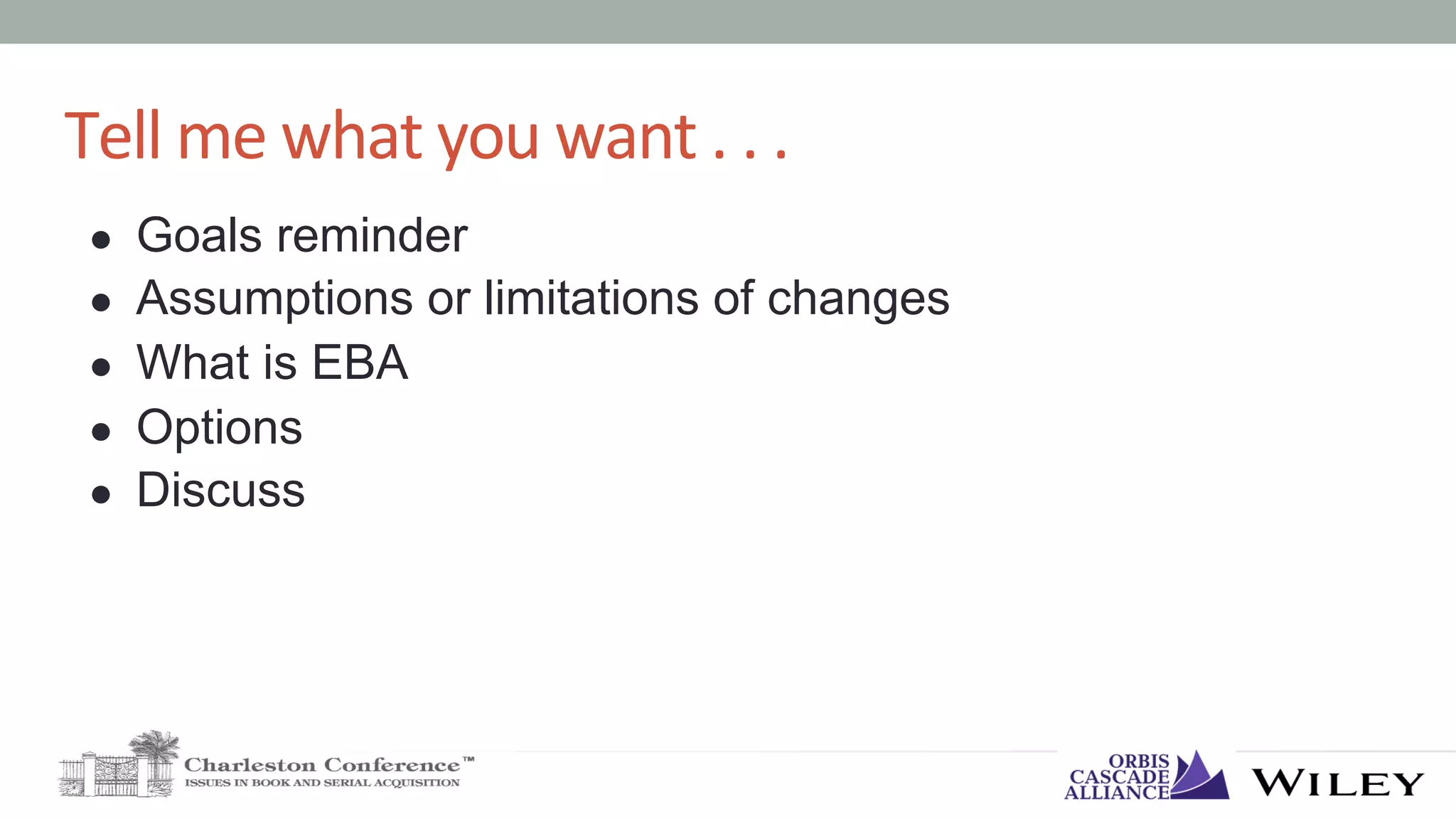 Tell	me	what	you	want	.	.	.		
●  Goals reminder
●  Assumptions or limitations of changes
●  What is EBA
●  Options
●  Discuss
 