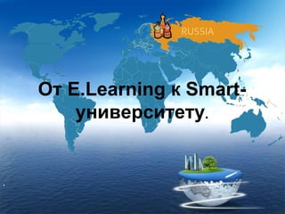 От E.Learning к Smart-
университету.
.
 