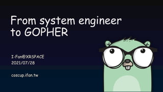 From system engineer
to GOPHER
I-Fan@XRSPACE
2021/07/28
coscup.ifan.tw
 