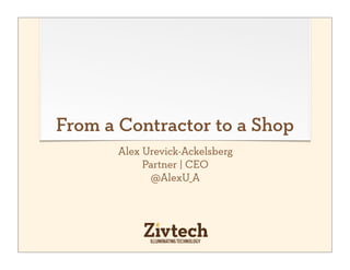 From a Contractor to a Shop
       Alex Urevick-Ackelsberg
            Partner | CEO
             @AlexU_A
 
