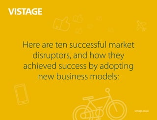 Here are ten successful market
disruptors, and how they
achieved success by adopting
new business models:
vistage.co.uk
 