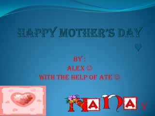 Happy mother’s day ♥ By : Alex    With the help of ate  Y 