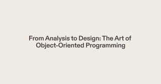 FromAnalysisto Design:TheArt of
Object-Oriented Programming
 