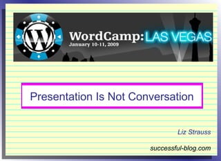Presentation Is Not Conversation Liz Strauss successful-blog.com 