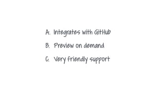 A. Integrates with GitHub
B. Preview on demand
C. Very friendly support
 