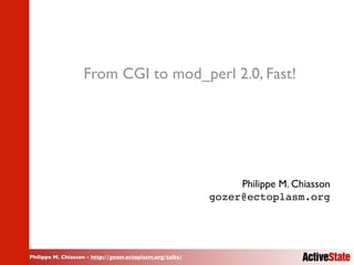 From CGI to mod_perl 2.0, Fast!




                                                                Philippe M. Chiasson
                                                           gozer@ectoplasm.org




Philippe M. Chiasson - http://gozer.ectoplasm.org/talks/