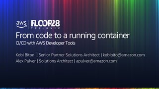 © 2018, Amazon Web Services, Inc. or its Affiliates. All rights reserved.
From code to a running container
CI/CD with AWS Developer Tools
Kobi Biton | Senior Partner Solutions Architect | kobibito@amazon.com
Alex Pulver | Solutions Architect | apulver@amazon.com
 