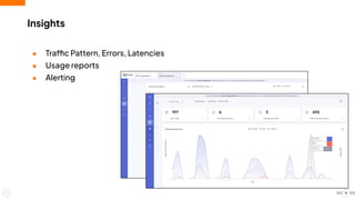 ● Traffic Pattern, Errors, Latencies
● Usage reports
● Alerting
Insights
16
 