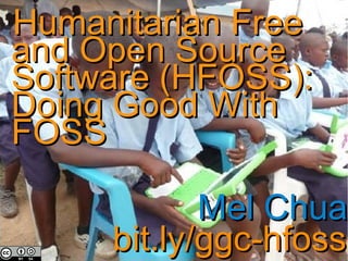 Humanitarian Free
and Open Source
Software (HFOSS):
Doing Good With
FOSS

            Mel Chua
     bit.ly/ggc-hfoss
 