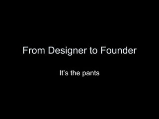From Designer to Founder It’s the pants 