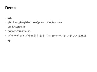 Demo
• ssh
• git clone git://github.com/jpetazzo/dockercoins
cd dockercoins
• docker-compose up
• ブラウザでアプリを開きます（http://サーバIPアドレス:8000/）
• ^C
 