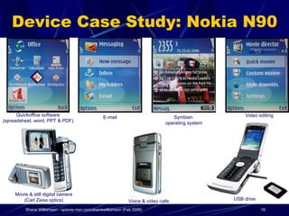 Device Case Study: Nokia N90 mo Movie & still digital camera (Carl Zeiss optics) Voice & video calls Quickoffice software ...