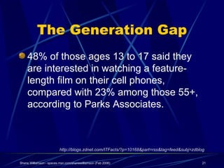 The Generation Gap <ul><li>48% of those ages 13 to 17 said they are interested in watching a feature-length film on their ...