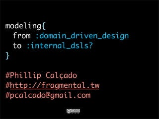 modeling{
	 from :domain_driven_design
	 to :internal_dsls?
}

#Phillip Calçado
#http://fragmental.tw
#pcalcado@gmail.com
