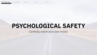PSYCHOLOGICAL SAFETY
Carefully watch your own mood.
Psychological Safety Decision Making Alignment Focus Metrics
 