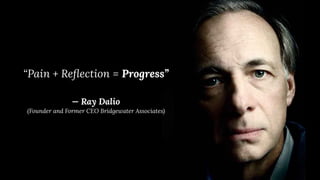 “Pain + Reﬂection = Progress”
— Ray Dalio
(Founder and Former CEO Bridgewater Associates)
 
