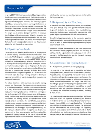 From the field

In spring 2007, TKK Dipoli was contacted by a large multina-        cated training courses, and reveal our plans to further utilise
tional corporation to support them in the implementation of         the lessons learned.
a new concept that describes the company’s way of operat-
ing in construction project business. The company supplies          3.	 Background for the Case Study
metal-based components, systems and integrated systems to
the construction and mechanical engineering industries. The         In the cases which we refer to in this article, our customers
company’s core market includes the Nordic countries, the            have gone through large-scale growth in their businesses.
Baltic countries, central Eastern Europe, Russia and Ukraine.       As growth strategies the companies have invested in new
The target was to enforce Company activities in construc-           production facilities, taken over smaller players in the field,
tion field by providing larger project deliveries consisting not    grown organically and broken into new business areas.
only the building materials and components but also unit-           One of the key-characteristics of the companies was that
wise design and installation. The project business concept is       they had reached a level where harmonisation of processes
the base for unit-wise operations systems and the process is        had to be done to maintain steering and profitability of pro-
adapted to suit the needs of each region.                           jects in smooth track.

                                                                    Supporting change management in our cases means that
2.	 Objective of the Article
                                                                    the customer is introducing new processes and new ways of
This article brings forward good practices in management            working into the organisation and needs support not only in
of complex training concepts in multicultural business envi-        training its staff but also in the way the change is managed
ronments. The findings are based on a case study of a large-        throughout the whole company.
scale training project carried out during 2007-2009. The first
phase of the project was a pilot. After the pilot the practices
to manage the training concept were developed, refined              4.	 Description of the Training Concept
and implemented during the rest of the project. At the same
                                                                    4.1	 Objectives, contents and target group.
time, similar approaches were implemented and found ap-
propriate in smaller-scale trainings, although with similar         The objective of the training was to harmonise and speed
needs to support change management in a multicultural en-           up project business, develop skills to execute the company’s
vironment. From the unique training concept we developed            Project Business Concept (PBC), increase the level of skills
a general one which is branch independent, modular and              in planning, selling and managing projects, and support the
multiculturally tested.                                             implementation of the concept in different countries in dif-
                                                                    ferent business environments and stages. The cross-func-
The article describes a pilot, a unique and complex training
                                                                    tional target group was the company’s personnel that were
concept and the program that supports the implementation
                                                                    involved in projects. The participants learned how to use ef-
of a companywide Project Business Concept (later referred
                                                                    fectively the tools and knowledge-bases that PBC can offer.
to as PBC). It discusses aspects related to the delivery of a
                                                                    The training was structured according to the PBC, following
modularised training to be carried out 16 times serving over
                                                                    its main phases.
350 professionals in 15 different countries in 12 languages
jointly collaborating with local country organisations and          The core learning materials were prepared by a centralised
universities. The training delivery is supported with stand-        Production Team. The approach in producing the materials
ardised concept and tools. The identified success criteria          in electronic format was to create an Electronic Performance
includes strong concept management, experienced project             Support System (EPSS) as an integral part of the PBC applica-
management, continuous support for regional partners in             tion, and pilot it during the training project. The core mate-
localisation of the training (re-engineering the training), vis-    rial was translated into the local language. The supporting
ible management commitment at regional and at corporate             materials were adapted to meet the requirements of the lo-
level as well as clear communication and firm relationships         cal regulations and business environment. Additional local
between all involved parties. At the end of this article we         training material was provided by regional training partners
highlight some critical success factors for managing compli-


        ing
   earn
                                                                   eLearning Papers • ISSN: 1887-1542 • www.elearningpapers.eu
 eL ers
                          31
                            u
                       ers.e
                   gpap
         .elea
               rnin                                                                                      n.º 31 • November 2012
 Pap
      www




                                                                                                                               2
 