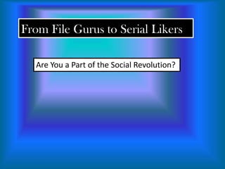 From File Gurus to Serial Likers

  Are You a Part of the Social Revolution?
 