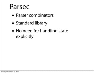 Parsec
               • Parser combinators
               • Standard library
               • No need for handling state
                    explicitly




Sunday, November 13, 2011
 