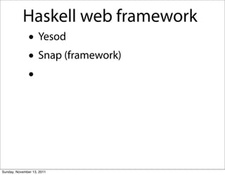 Haskell web framework
               • Yesod
               • Snap (framework)
               •



Sunday, November 13, 2011
 