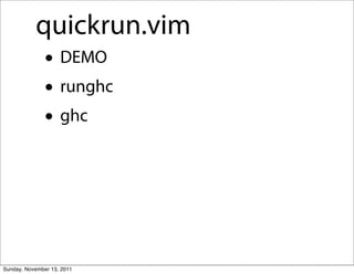 quickrun.vim
               • DEMO
               • runghc
               • ghc



Sunday, November 13, 2011
 