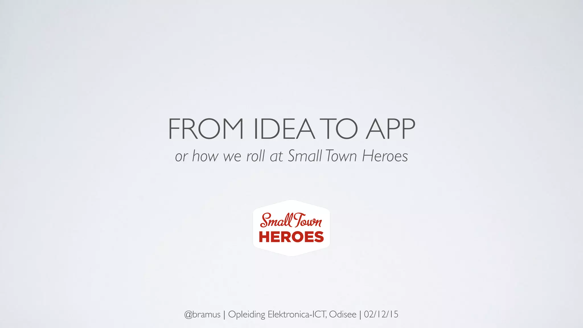 FROM IDEATO APP
or how we roll at Small Town Heroes
@bramus | Opleiding Elektronica-ICT, Odisee | 02/12/15
 
