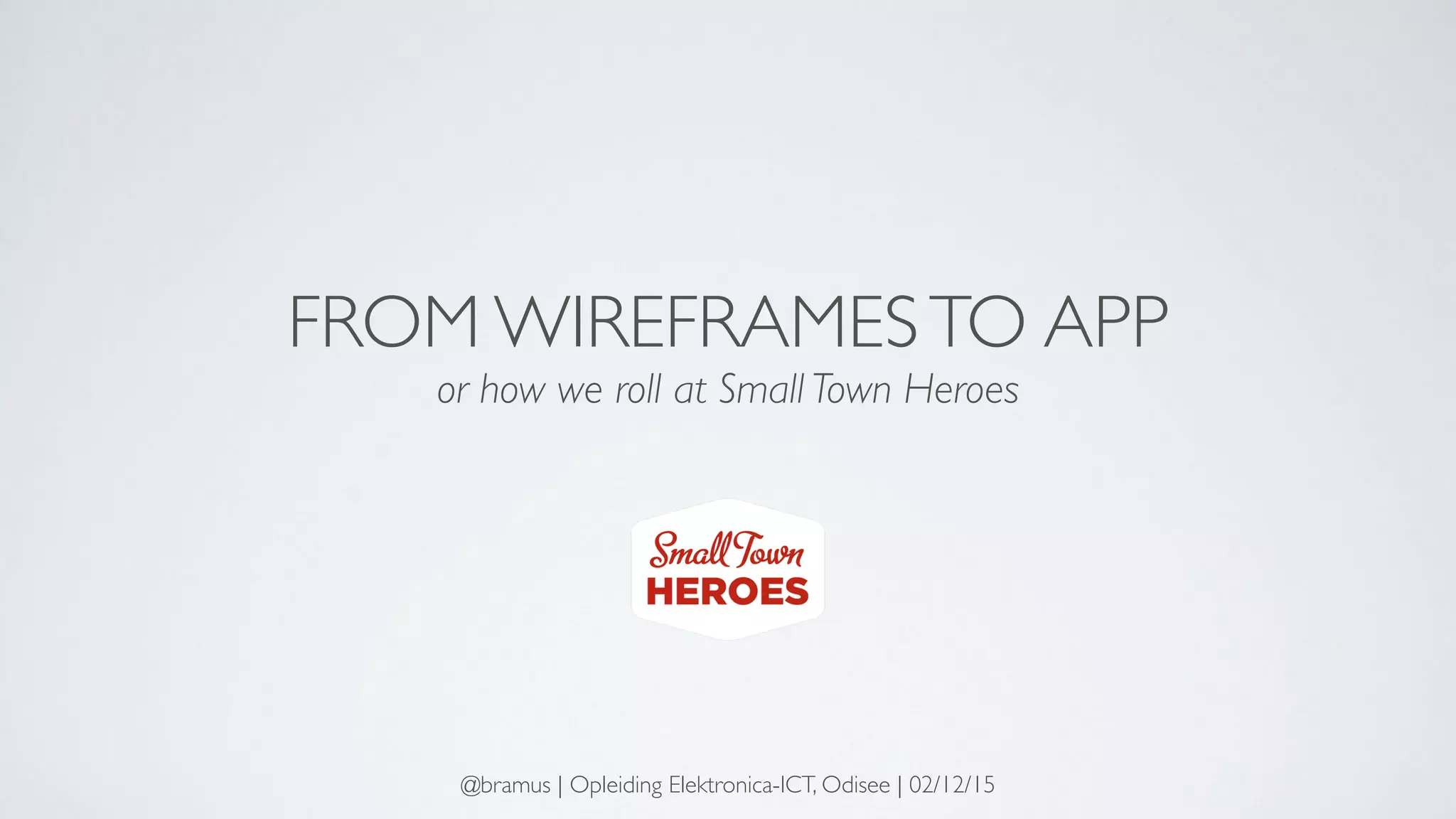 FROM WIREFRAMESTO APP
or how we roll at Small Town Heroes
@bramus | Opleiding Elektronica-ICT, Odisee | 02/12/15
 