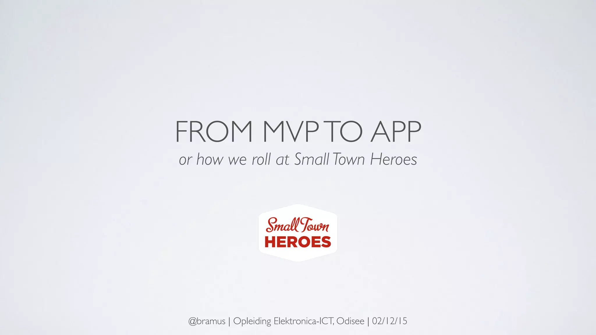 FROM MVPTO APP
or how we roll at Small Town Heroes
@bramus | Opleiding Elektronica-ICT, Odisee | 02/12/15
 