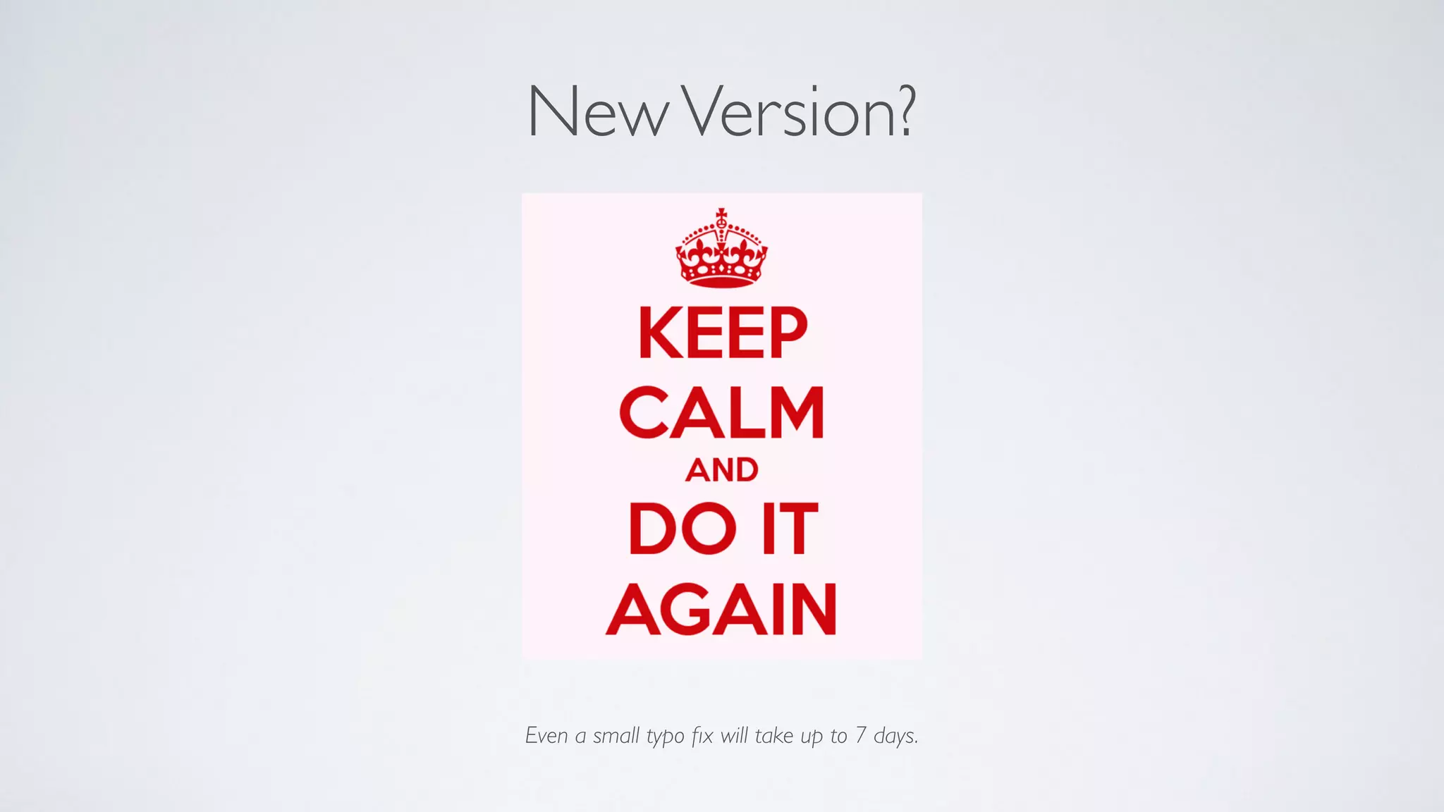 Even a small typo ﬁx will take up to 7 days.
NewVersion?
 