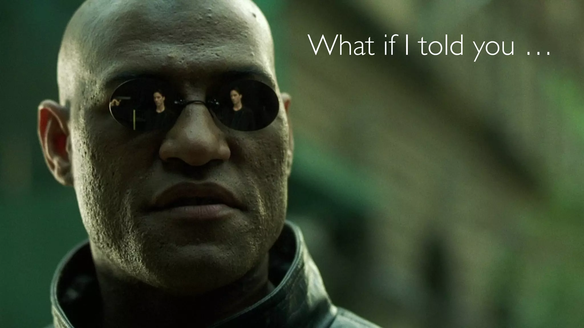 What if I told you …
 