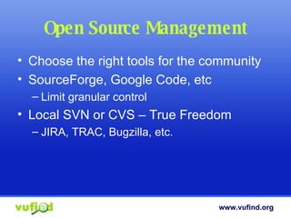 Open Source Management Choose the right tools for the community SourceForge, Google Code, etc Limit granular control Local SVN or CVS – True Freedom JIRA, TRAC, Bugzilla, etc. 