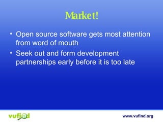 Market! Open source software gets most attention from word of mouth Seek out and form development partnerships early before it is too late 