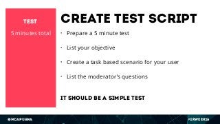 @ncapuana #UXWeek16
Create test script
• Prepare a 5 minute test
• List your objective
• Create a task based scenario for ...