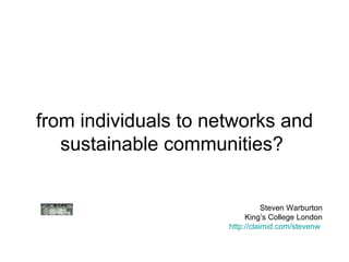 from individuals to networks and sustainable communities?  Steven Warburton King’s College London http://claimid.com/stevenw   