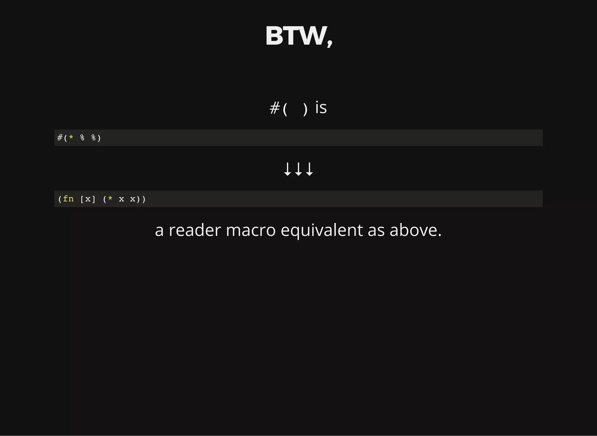 BTW, #( ) is #(* % %) ↓↓↓ (fn [x] (* x x)) a reader macro equivalent as above. 