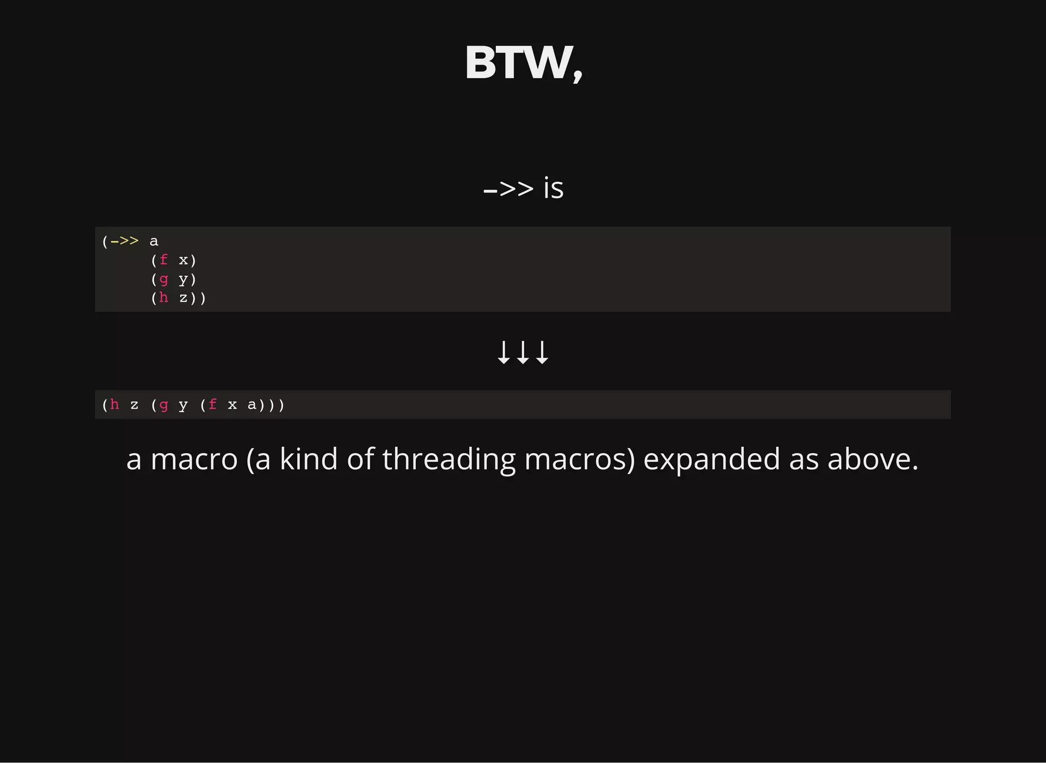 BTW, ->> is (->> a (f x) (g y) (h z)) ↓↓↓ (h z (g y (f x a))) a macro (a kind of threading macros) expanded as above. 