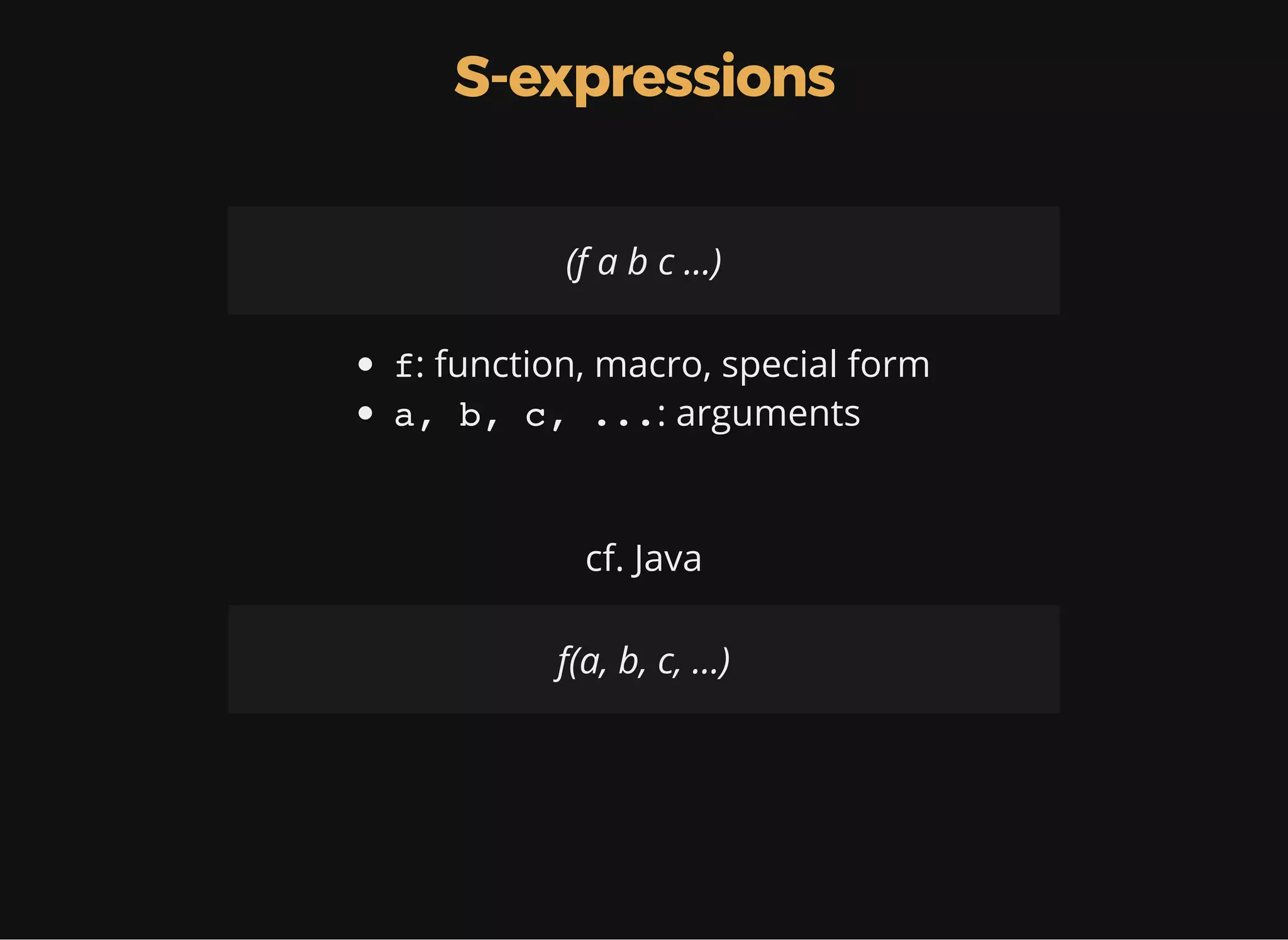 S-expressions (f a b c ...) f: function, macro, special form a, b, c, ...: arguments cf. Java f(a, b, c, ...) 