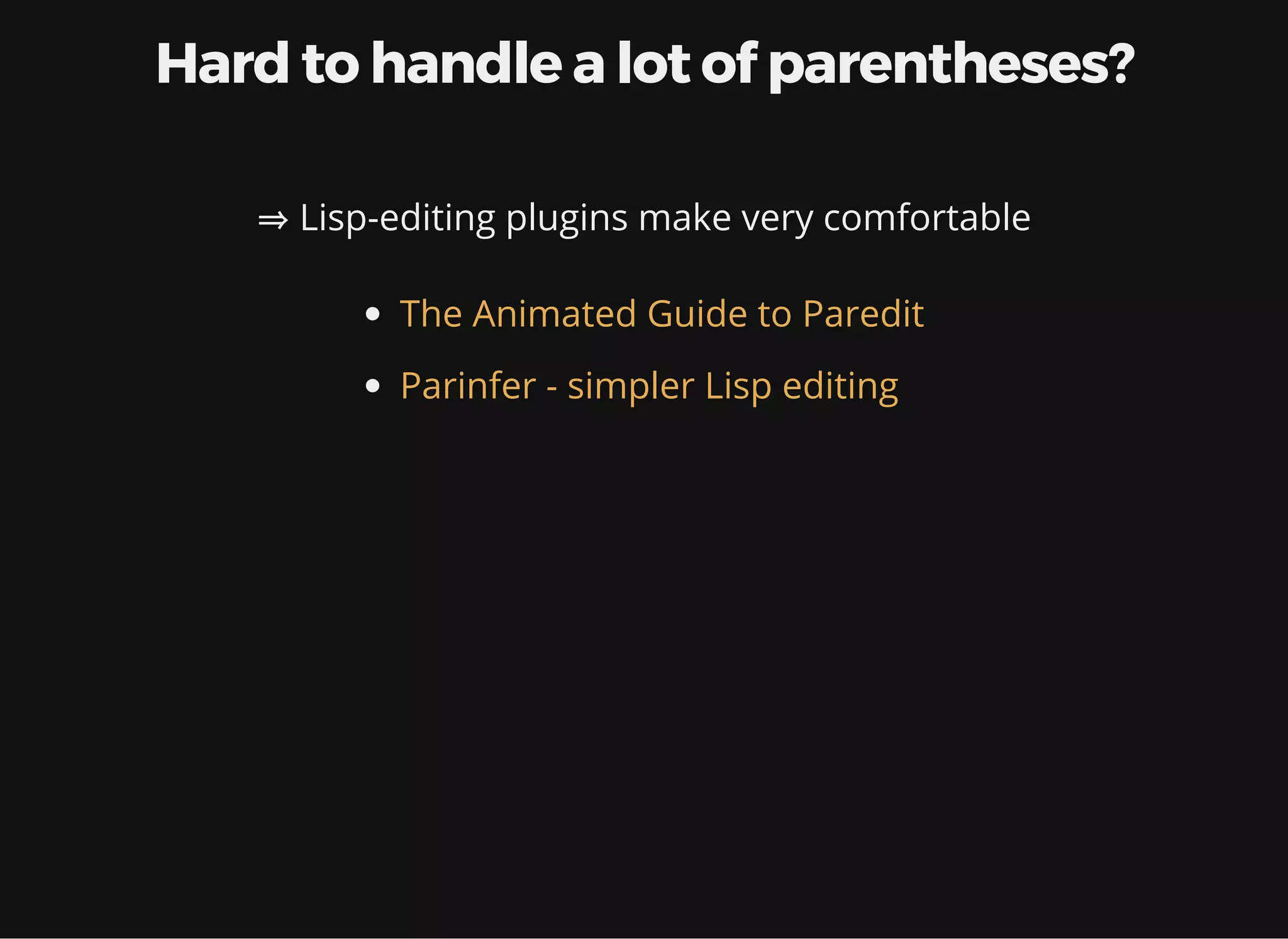 Hard to handle a lot of parentheses? ⇒Lisp-editing plugins make it very comfortable The Animated Guide to Paredit Parinfer - simpler Lisp editing 