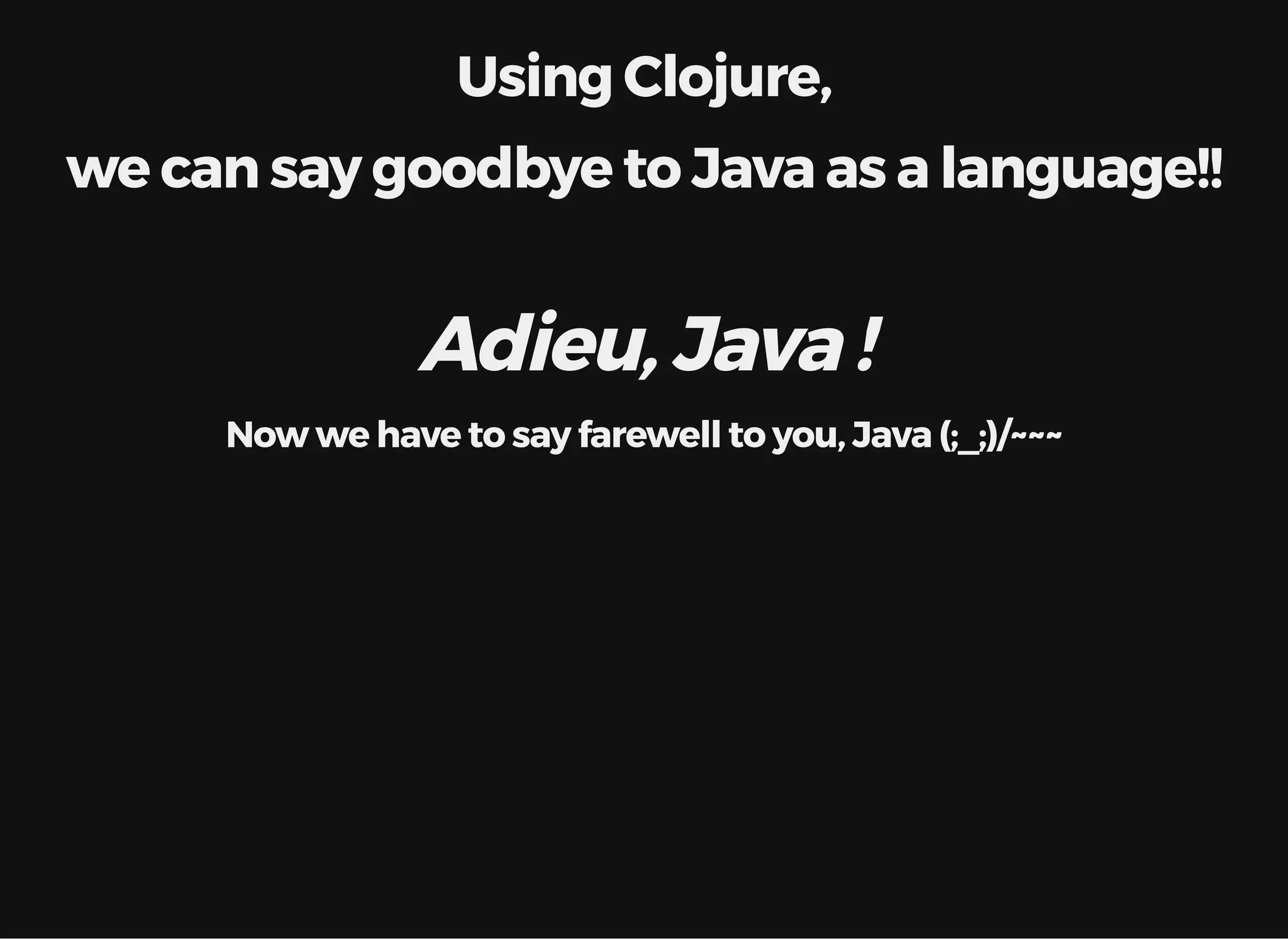 Using Clojure, we can say goodbye to Java as a language!! Adieu, Java ! Now we have to say farewell to you, Java (;_;)/~~~ 