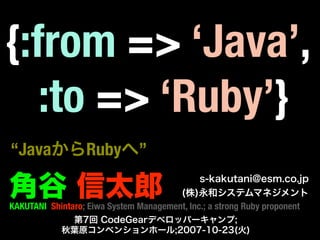 {:from => ‘Java’,
   :to => ‘Ruby’}
“Java              Ruby         ”


KAKUTANI Shintaro; Eiwa System Management, Inc.; a strong Ruby proponent