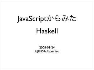 JavaScript
      Haskell

         2008-01-24
      UJIHISA, Tatsuhiro
