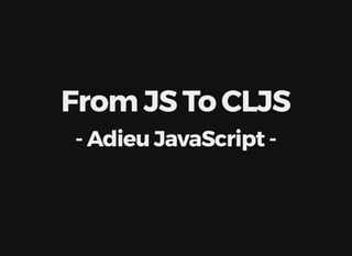 From	JS	To	CLJS
-	Adieu	JavaScript	-
 