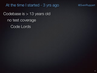 5
@SvenRuppertAt the time I started - 3 yrs ago
Codebase is > 13 years old
no test coverage
Code Lords
 
